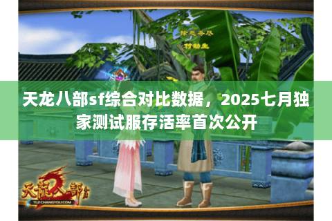 天龙八部sf综合对比数据,2025七月独家测试服存活率首次公开 天龙八部sf综合对比数据,2025七月独家测试服存活率首次公开