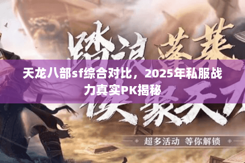 天龙八部sf综合对比,2025年私服战力真实PK揭秘 天龙八部sf综合对比,2025年私服战力真实PK揭秘