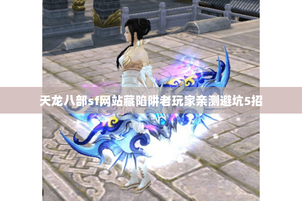 天龙八部sf网站藏陷阱老玩家亲测避坑5招 天龙八部sf网站藏陷阱老玩家亲测避坑5招