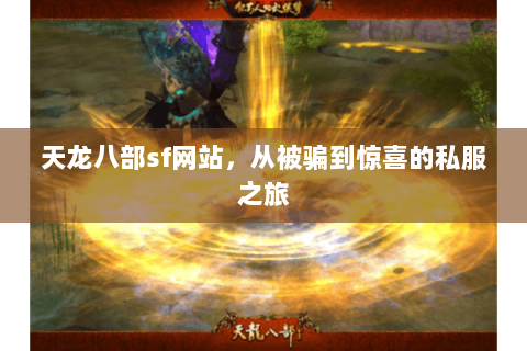 天龙八部sf网站,从被骗到惊喜的私服之旅 天龙八部sf网站,从被骗到惊喜的私服之旅