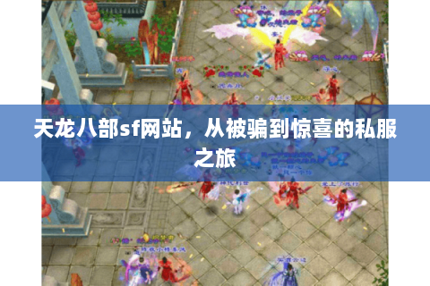 天龙八部sf网站,从被骗到惊喜的私服之旅 天龙八部sf网站,从被骗到惊喜的私服之旅
