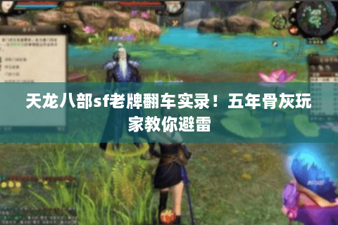 天龙八部sf老牌翻车实录!五年骨灰玩家教你避雷 天龙八部sf老牌翻车实录!五年骨灰玩家教你避雷