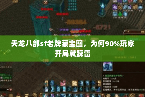 天龙八部sf老牌藏宝图,为何90%玩家开局就踩雷 天龙八部sf老牌藏宝图,为何90%玩家开局就踩雷