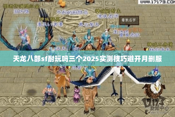 天龙八部sf耐玩吗三个2025实测技巧避开月删服 天龙八部sf耐玩吗三个2025实测技巧避开月删服