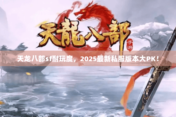 天龙八部sf耐玩度,2025最新私服版本大PK! 天龙八部sf耐玩度,2025最新私服版本大PK!
