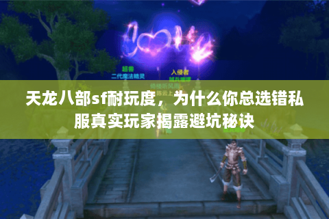 天龙八部sf耐玩度,为什么你总选错私服真实玩家揭露避坑秘诀 天龙八部sf耐玩度,为什么你总选错私服真实玩家揭露避坑秘诀