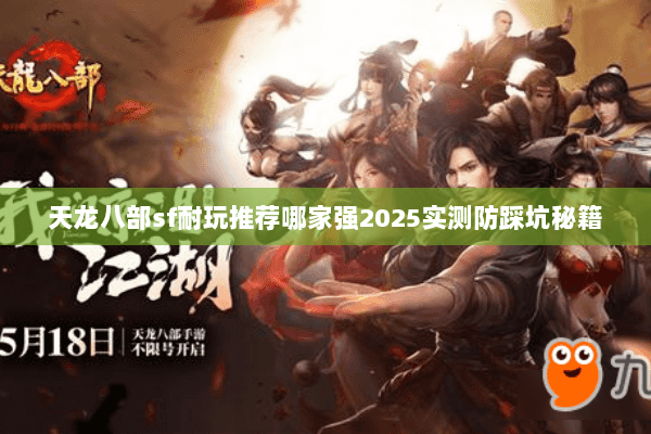 天龙八部sf耐玩推荐哪家强2025实测防踩坑秘籍 天龙八部sf耐玩推荐哪家强2025实测防踩坑秘籍
