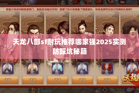 天龙八部sf耐玩推荐哪家强2025实测防踩坑秘籍 天龙八部sf耐玩推荐哪家强2025实测防踩坑秘籍
