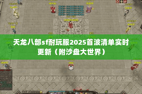 天龙八部sf耐玩服2025首波清单实时更新(附沙盘大世界) 天龙八部sf耐玩服2025首波清单实时更新(附沙盘大世界)