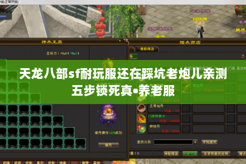 天龙八部sf耐玩服还在踩坑老炮儿亲测五步锁死真•养老服 天龙八部sf耐玩服还在踩坑老炮儿亲测五步锁死真•养老服