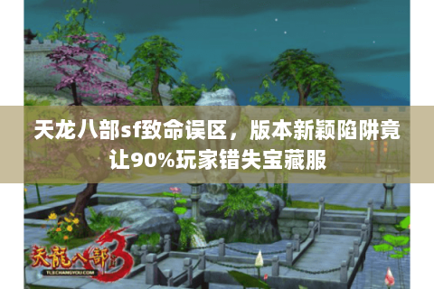 天龙八部sf致命误区，版本新颖陷阱竟让90%玩家错失宝藏服