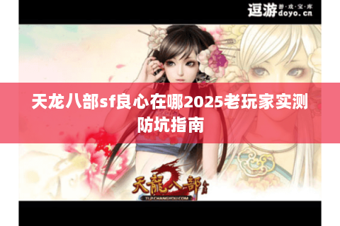 天龙八部sf良心在哪2025老玩家实测防坑指南