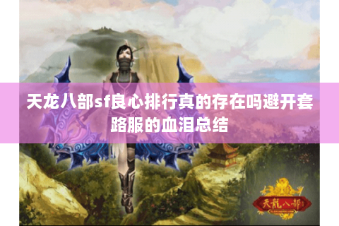 天龙八部sf良心排行真的存在吗避开套路服的血泪总结