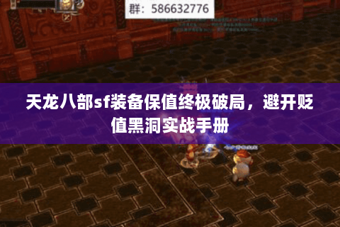 天龙八部sf装备保值终极破局,避开贬值黑洞实战手册 天龙八部sf装备保值终极破局,避开贬值黑洞实战手册