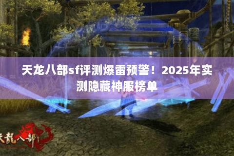 天龙八部sf评测爆雷预警!2025年实测隐藏神服榜单 天龙八部sf评测爆雷预警!2025年实测隐藏神服榜单