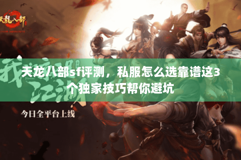 天龙八部sf评测,私服怎么选靠谱这3个独家技巧帮你避坑 天龙八部sf评测,私服怎么选靠谱这3个独家技巧帮你避坑
