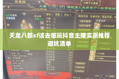 天龙八部sf该去哪玩抖音主播实测推荐避坑清单 天龙八部sf该去哪玩抖音主播实测推荐避坑清单
