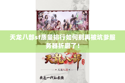 天龙八部sf质量排行如何别再被坑爹服务器折磨了! 天龙八部sf质量排行如何别再被坑爹服务器折磨了!