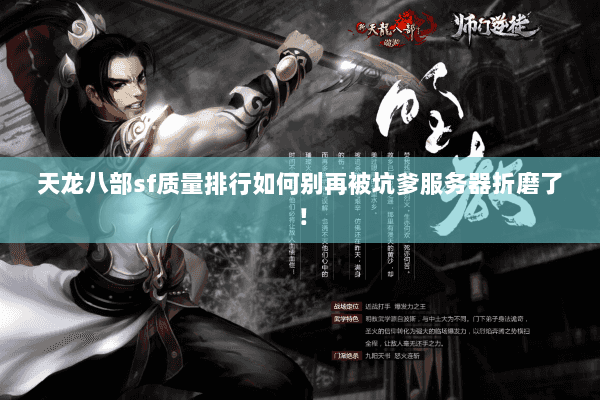 天龙八部sf质量排行如何别再被坑爹服务器折磨了! 天龙八部sf质量排行如何别再被坑爹服务器折磨了!