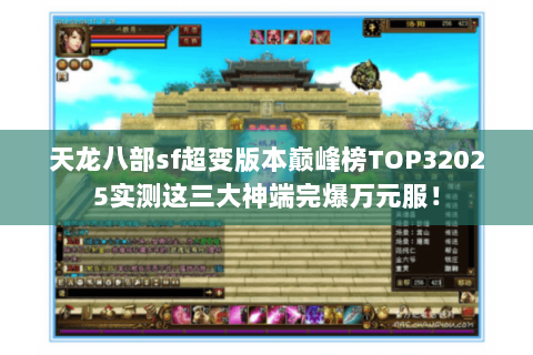 天龙八部sf超变版本巅峰榜TOP32025实测这三大神端完爆万元服! 天龙八部sf超变版本巅峰榜TOP32025实测这三大神端完爆万元服!