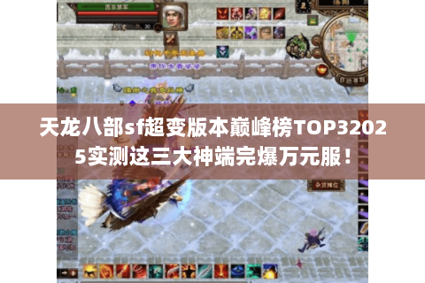 天龙八部sf超变版本巅峰榜TOP32025实测这三大神端完爆万元服! 天龙八部sf超变版本巅峰榜TOP32025实测这三大神端完爆万元服!