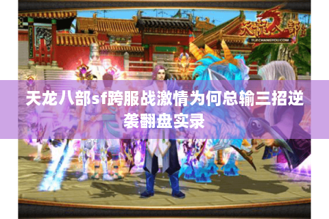 天龙八部sf跨服战激情为何总输三招逆袭翻盘实录 天龙八部sf跨服战激情为何总输三招逆袭翻盘实录