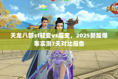 天龙八部sf轻变vs超变,2025新服爆率实测7天对比报告 天龙八部sf轻变vs超变,2025新服爆率实测7天对比报告