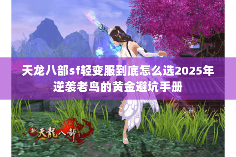 天龙八部sf轻变服到底怎么选2025年逆袭老鸟的黄金避坑手册 天龙八部sf轻变服到底怎么选2025年逆袭老鸟的黄金避坑手册