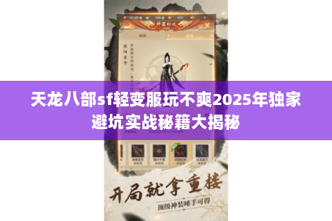 天龙八部sf轻变服玩不爽2025年独家避坑实战秘籍大揭秘