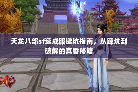 天龙八部sf速成服避坑指南,从踩坑到破解的真香秘籍 天龙八部sf速成服避坑指南,从踩坑到破解的真香秘籍