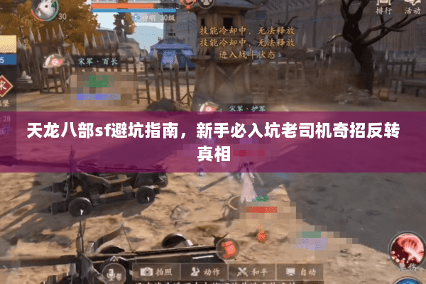 天龙八部sf避坑指南,新手必入坑老司机奇招反转真相 天龙八部sf避坑指南,新手必入坑老司机奇招反转真相