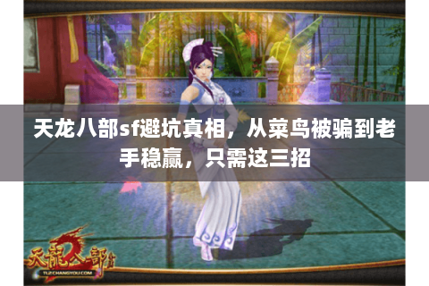 天龙八部sf避坑真相,从菜鸟被骗到老手稳赢,只需这三招 天龙八部sf避坑真相,从菜鸟被骗到老手稳赢,只需这三招