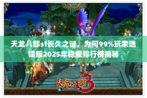 天龙八部sf长久之谜,为何99%玩家选错服2025年稳服排行榜揭秘 天龙八部sf长久之谜,为何99%玩家选错服2025年稳服排行榜揭秘