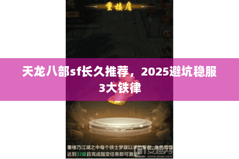 天龙八部sf长久推荐,2025避坑稳服3大铁律 天龙八部sf长久推荐,2025避坑稳服3大铁律