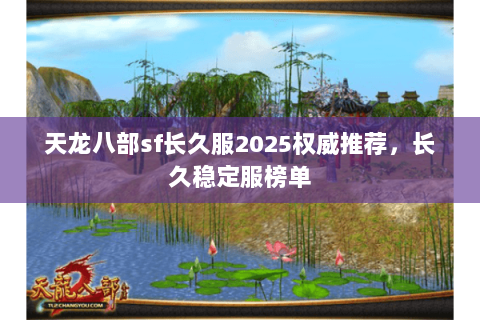 天龙八部sf长久服2025权威推荐,长久稳定服榜单 天龙八部sf长久服2025权威推荐,长久稳定服榜单