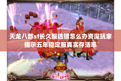 天龙八部sf长久服选错怎么办资深玩家揭示五年稳定服真实存活率 天龙八部sf长久服选错怎么办资深玩家揭示五年稳定服真实存活率
