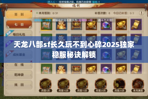 天龙八部sf长久玩不到心碎2025独家稳服秘诀解锁 天龙八部sf长久玩不到心碎2025独家稳服秘诀解锁