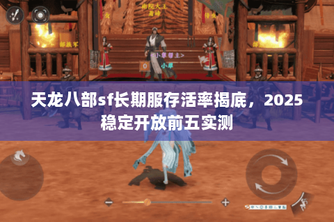 天龙八部sf长期服存活率揭底,2025稳定开放前五实测 天龙八部sf长期服存活率揭底,2025稳定开放前五实测