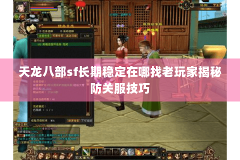 天龙八部sf长期稳定在哪找老玩家揭秘防关服技巧 天龙八部sf长期稳定在哪找老玩家揭秘防关服技巧