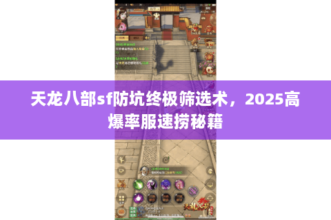 天龙八部sf防坑终极筛选术,2025高爆率服速捞秘籍 天龙八部sf防坑终极筛选术,2025高爆率服速捞秘籍
