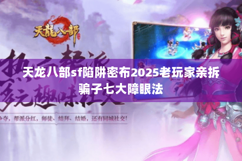 天龙八部sf陷阱密布2025老玩家亲拆骗子七大障眼法 天龙八部sf陷阱密布2025老玩家亲拆骗子七大障眼法