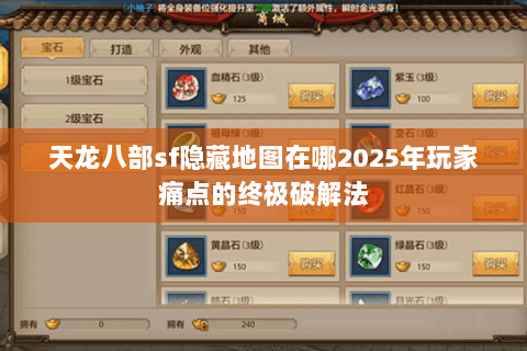 天龙八部sf隐藏地图在哪2025年玩家痛点的终极破解法