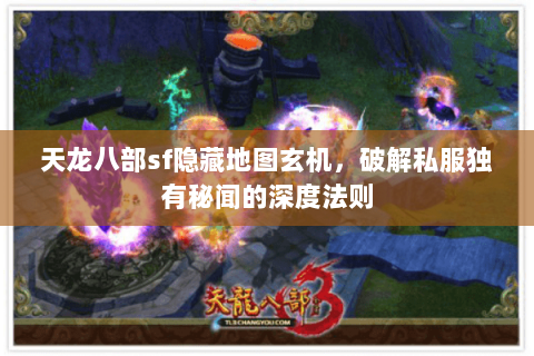 天龙八部sf隐藏地图玄机，破解私服独有秘闻的深度法则