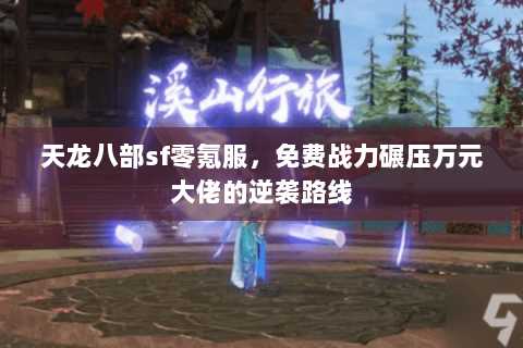 天龙八部sf零氪服,免费战力碾压万元大佬的逆袭路线 天龙八部sf零氪服,免费战力碾压万元大佬的逆袭路线