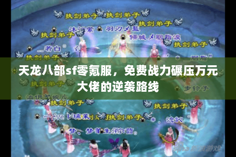 天龙八部sf零氪服,免费战力碾压万元大佬的逆袭路线 天龙八部sf零氪服,免费战力碾压万元大佬的逆袭路线