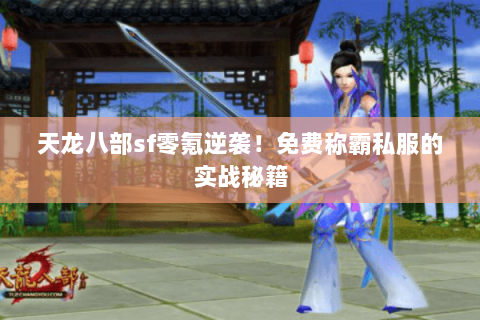 天龙八部sf零氪逆袭!免费称霸私服的实战秘籍 天龙八部sf零氪逆袭!免费称霸私服的实战秘籍