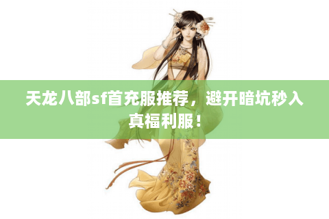 天龙八部sf首充服推荐,避开暗坑秒入真福利服! 天龙八部sf首充服推荐,避开暗坑秒入真福利服!
