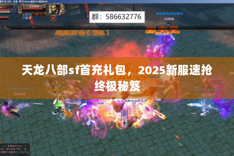 天龙八部sf首充礼包,2025新服速抢终极秘笈 天龙八部sf首充礼包,2025新服速抢终极秘笈