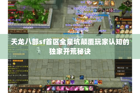 天龙八部sf首区全是坑颠覆玩家认知的独家开荒秘诀 天龙八部sf首区全是坑颠覆玩家认知的独家开荒秘诀