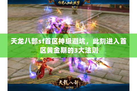 天龙八部sf首区神级避坑,此刻进入首区黄金期的3大法则 天龙八部sf首区神级避坑,此刻进入首区黄金期的3大法则